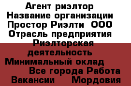 Агент-риэлтор › Название организации ­ Простор-Риэлти, ООО › Отрасль предприятия ­ Риэлторская деятельность › Минимальный оклад ­ 140 000 - Все города Работа » Вакансии   . Мордовия респ.